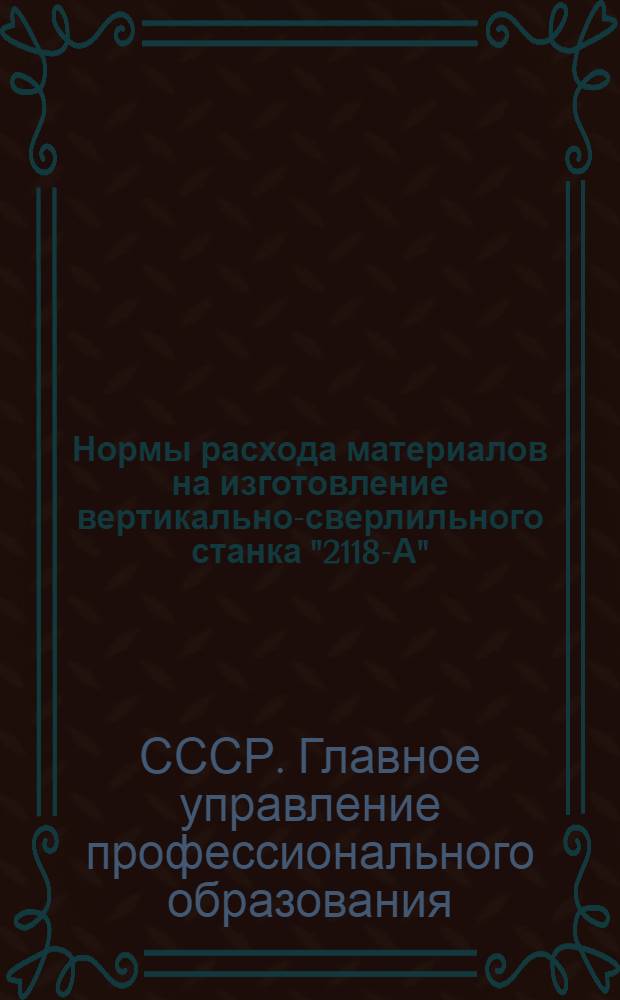 Нормы расхода материалов на изготовление вертикально-сверлильного станка "2118-А" : Утв. 13/IV 1953 г