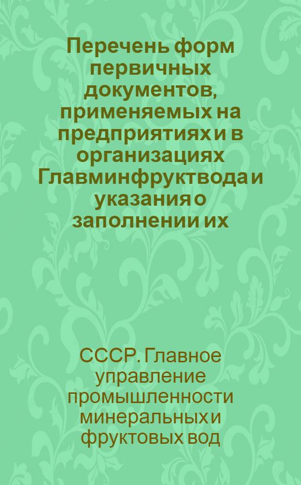 Перечень форм первичных документов, применяемых на предприятиях и в организациях Главминфруктвода и указания о заполнении их