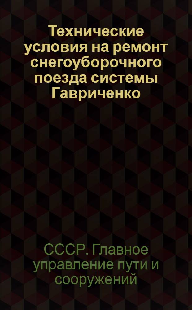 Технические условия на ремонт снегоуборочного поезда системы Гавриченко : Утв. 15/IV 1947 г