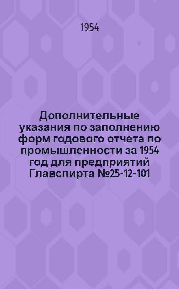Дополнительные указания по заполнению форм годового отчета по промышленности за 1954 год для предприятий Главспирта № 25-12-101. 11 декабря 1954 г.