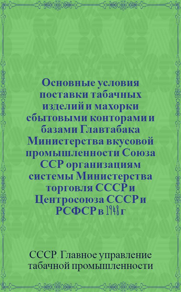 Основные условия поставки табачных изделий и махорки сбытовыми конторами и базами Главтабака Министерства вкусовой промышленности Союза ССР организациям системы Министерства торговля СССР и Центросоюза СССР и РСФСР в 1948 г.