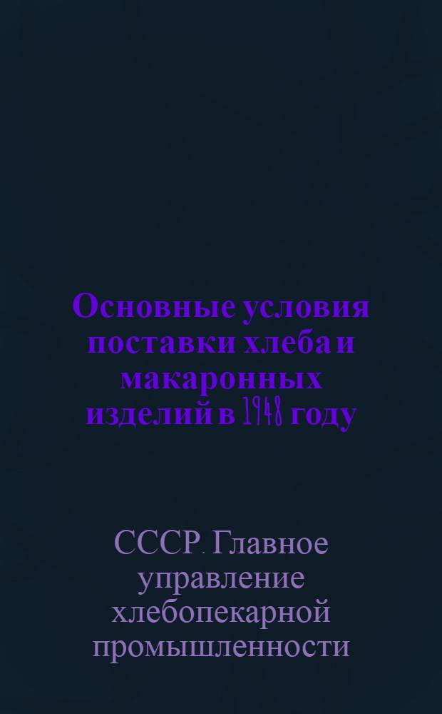 Основные условия поставки хлеба и макаронных изделий в 1948 году : 1. Основные условия № 7 поставки и выпечки хлеба Вооруженным Силам СССР. 2. Основные условия поставки и выпечки хлеба для войск и учреждений МГБ СССР. 3. Основные условия поставки макаронных изделий для войск и учреждений МГБ СССР