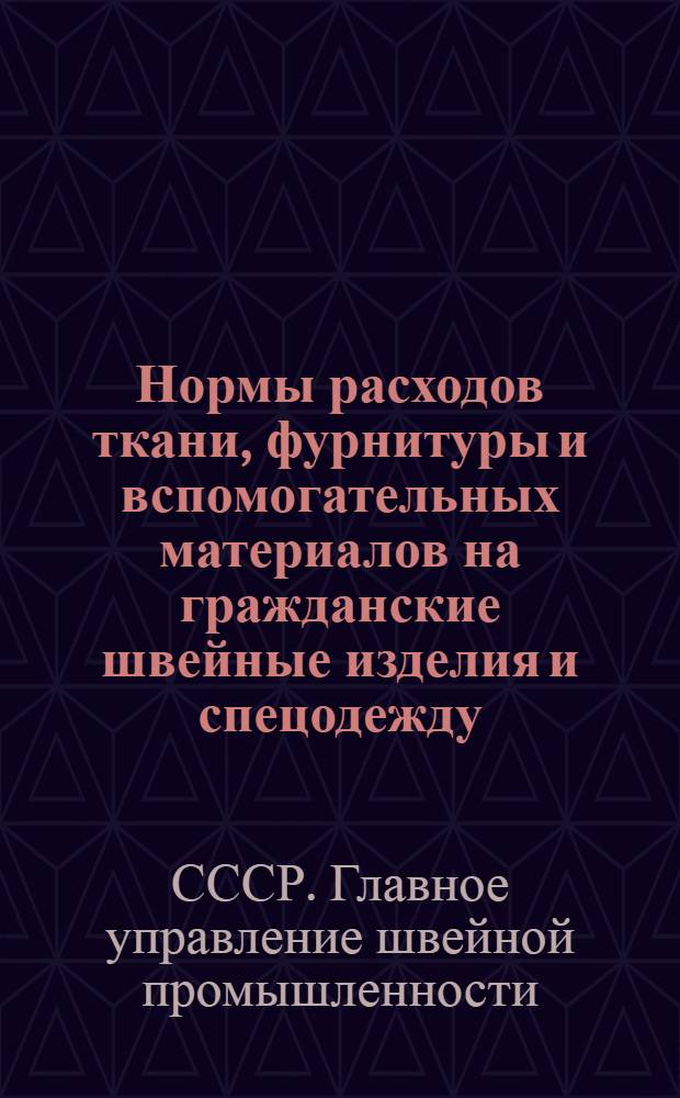 Нормы расходов ткани, фурнитуры и вспомогательных материалов на гражданские швейные изделия и спецодежду : Утв. 6/V 1950 г