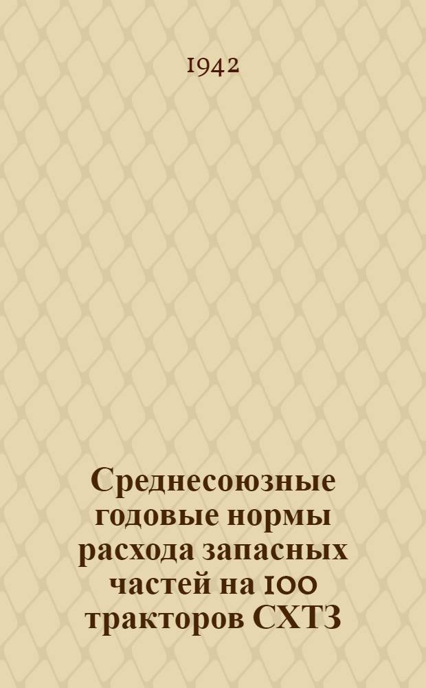Среднесоюзные годовые нормы расхода запасных частей на 100 тракторов СХТЗ (колесные), СХТЗ-НАТИ (1ТА), Сталинец-60, Сталинец-65, Универсал-1-2 и поправочные коэффициенты к ним по группам деталей для республик, краев и областей