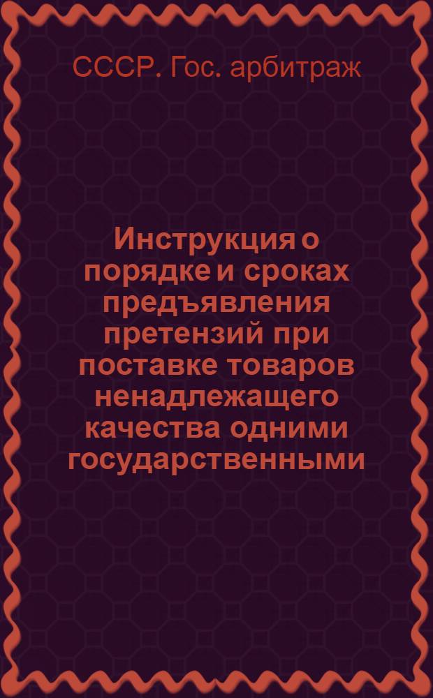 Инструкция о порядке и сроках предъявления претензий при поставке товаров ненадлежащего качества одними государственными, хозяйственными, кооперативными и общественными организациями другим : Утв. СНК СССР 29/VIII 1939 г