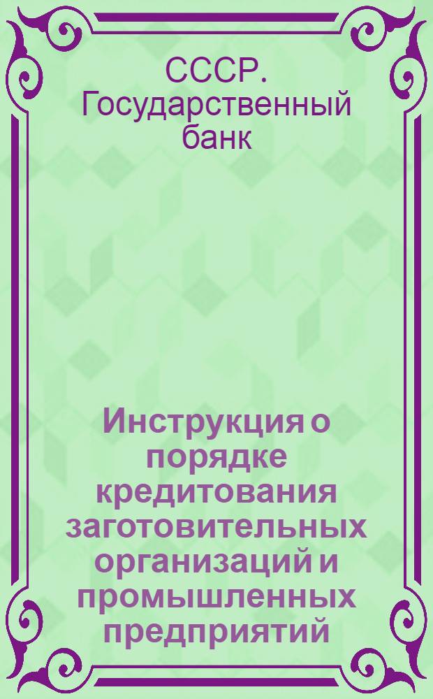 Инструкция о порядке кредитования заготовительных организаций и промышленных предприятий, перерабатывающих сельскохозяйственное сырье. № 2. 15/IX 1950 г.