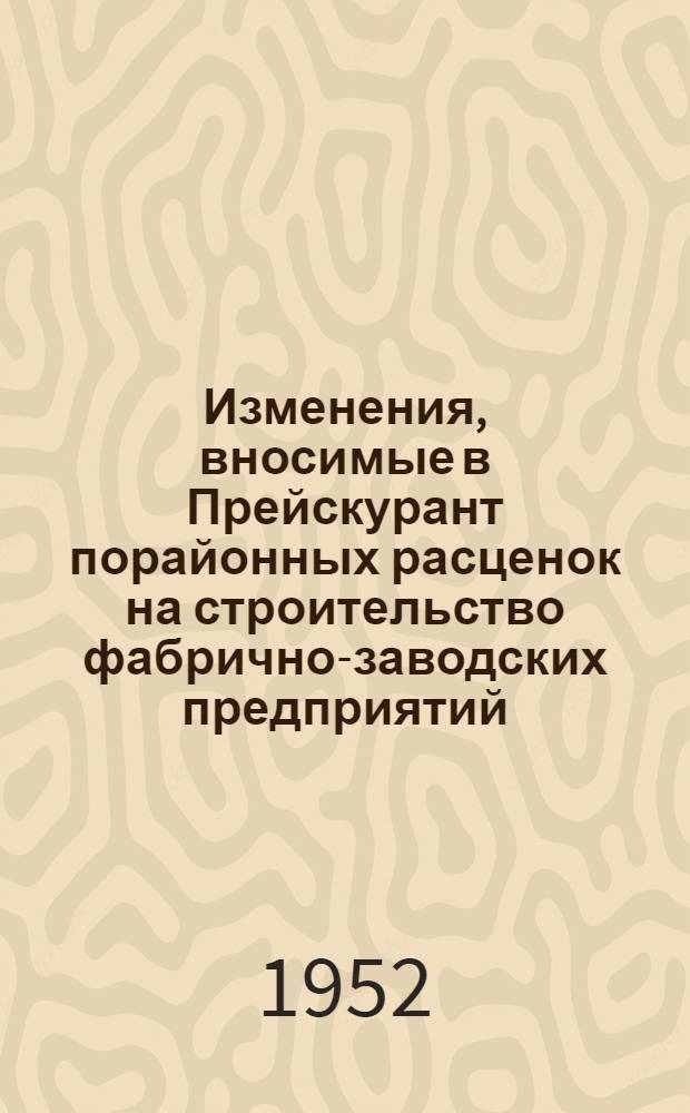 Изменения, вносимые в Прейскурант порайонных расценок на строительство фабрично-заводских предприятий, по указанию Промбанка СССР от 12/XII 1951 года за № 18-023 и замеченные опечатки