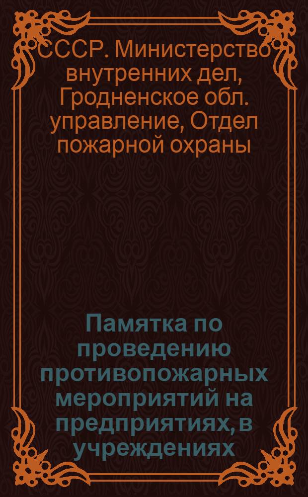 Памятка по проведению противопожарных мероприятий на предприятиях, в учреждениях, общежитиях, жилых домах городов и рабочих поселков, на сельскохозяйственных объектах и в сельских населенных пунктах Гродненской области