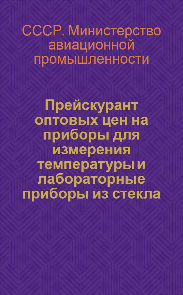 Прейскурант оптовых цен на приборы для измерения температуры и лабораторные приборы из стекла : (Вводится в действие с 1-го янв. 1949 г.)