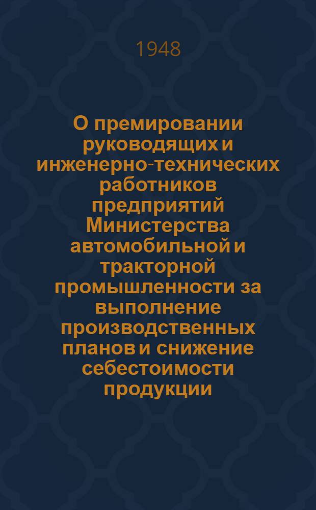 О премировании руководящих и инженерно-технических работников предприятий Министерства автомобильной и тракторной промышленности за выполнение производственных планов и снижение себестоимости продукции : Приказ министра автомобильной и тракт. пром-сти СССР № 535 от 21-го окт. 1948 г. и Положение..