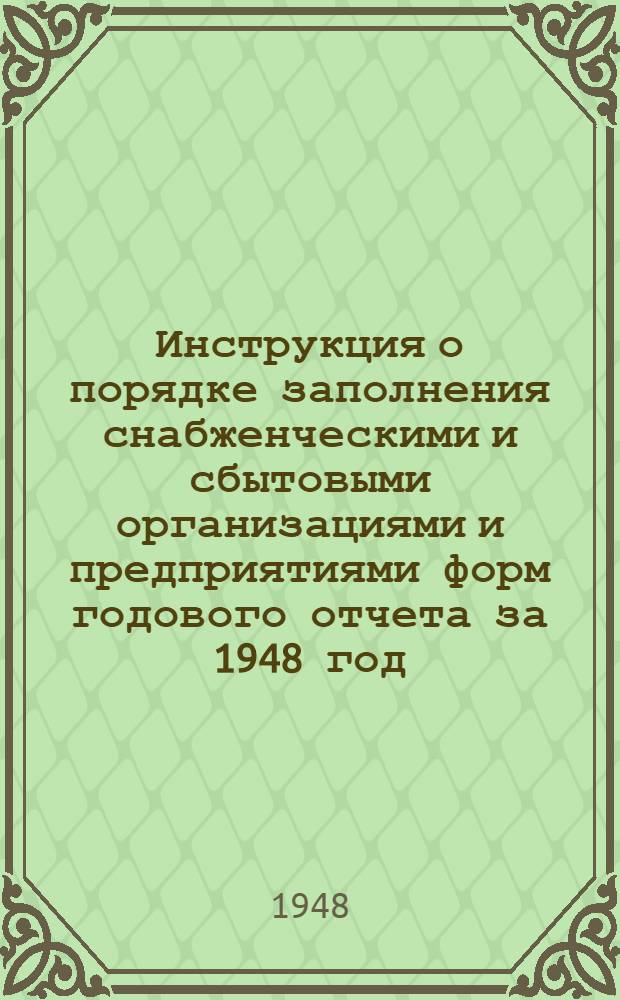 Инструкция о порядке заполнения снабженческими и сбытовыми организациями и предприятиями форм годового отчета за 1948 год