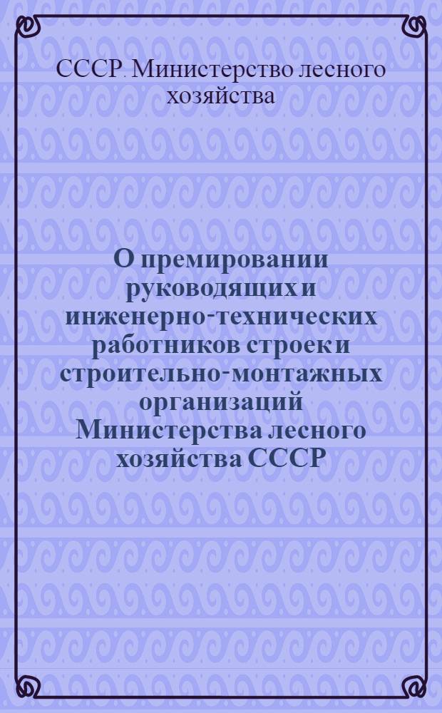 О премировании руководящих и инженерно-технических работников строек и строительно-монтажных организаций Министерства лесного хозяйства СССР