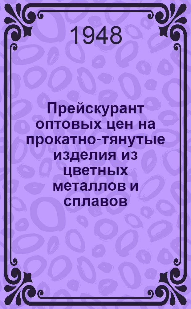 Прейскурант оптовых цен на прокатно-тянутые изделия из цветных металлов и сплавов : Утв. 8/XI 1948 г