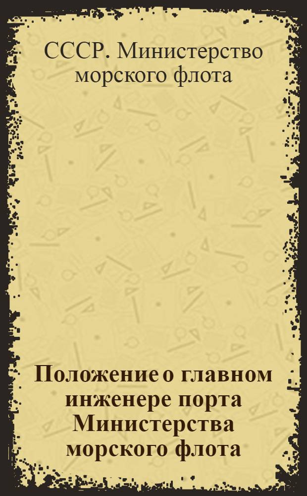 Положение о главном инженере порта Министерства морского флота : Утв. 19/XI 1950 г.