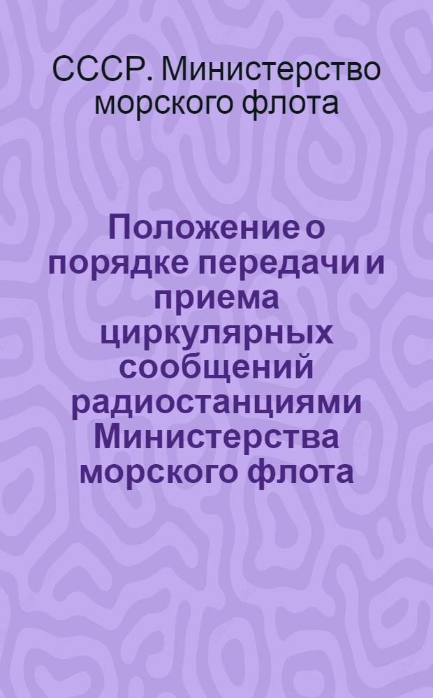 Положение о порядке передачи и приема циркулярных сообщений радиостанциями Министерства морского флота : Утв. 20/VII 1950 г.