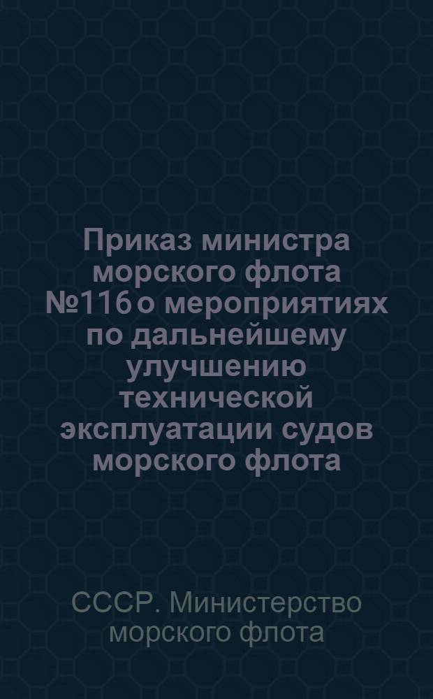 Приказ министра морского флота № 116 о мероприятиях по дальнейшему улучшению технической эксплуатации судов морского флота. [25 марта 1948 г.]