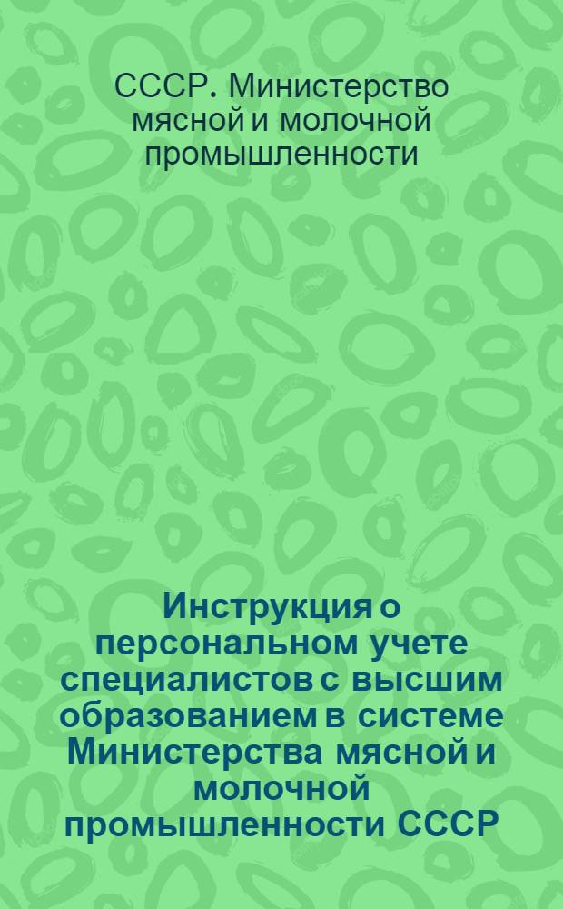 Инструкция о персональном учете специалистов с высшим образованием в системе Министерства мясной и молочной промышленности СССР : Утв. 10/X 1950 г.