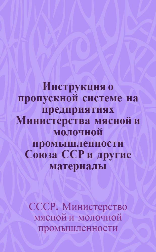 Инструкция о пропускной системе на предприятиях Министерства мясной и молочной промышленности Союза ССР [и другие материалы]