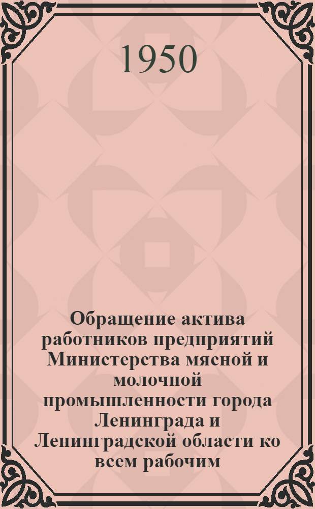 Обращение актива работников предприятий Министерства мясной и молочной промышленности города Ленинграда и Ленинградской области ко всем рабочим, работницам, инженерно-техническим работникам и служащим предприятий и совхозов Министерства мясной и молочной промышленности Союза ССР