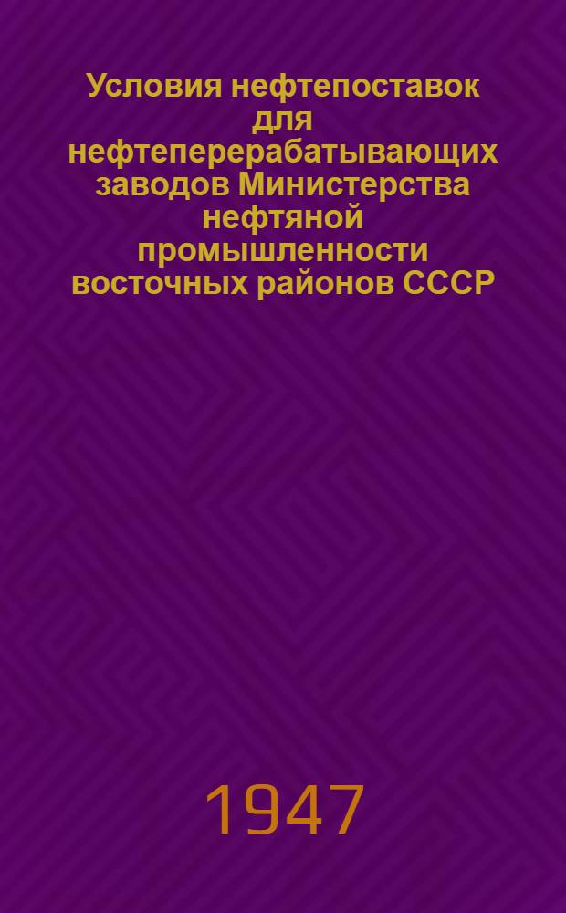 Условия нефтепоставок для нефтеперерабатывающих заводов Министерства нефтяной промышленности восточных районов СССР : Утв. 21/VII-1947 г