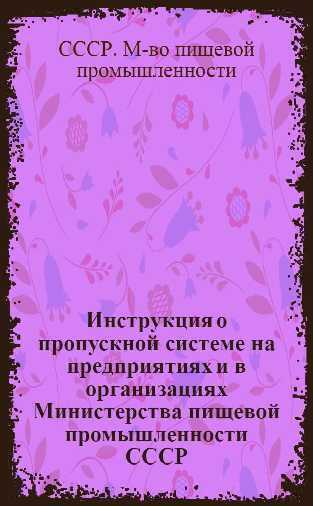 Инструкция о пропускной системе на предприятиях и в организациях Министерства пищевой промышленности СССР : Утв. 2/XI 1950 г