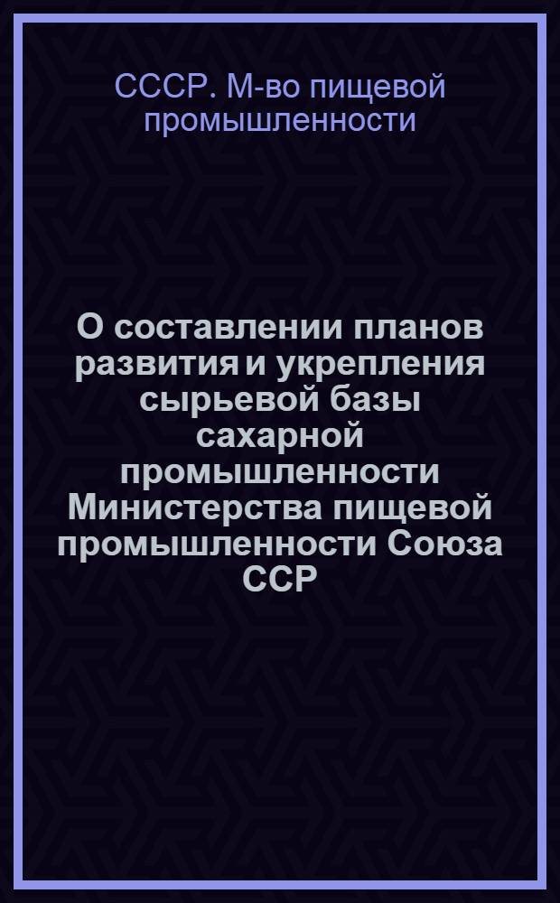 О составлении планов развития и укрепления сырьевой базы сахарной промышленности Министерства пищевой промышленности Союза ССР
