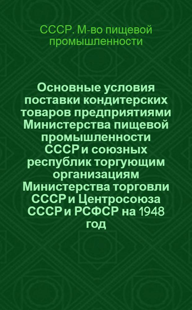 Основные условия поставки кондитерских товаров предприятиями Министерства пищевой промышленности СССР и союзных республик торгующим организациям Министерства торговли СССР и Центросоюза СССР и РСФСР на 1948 год