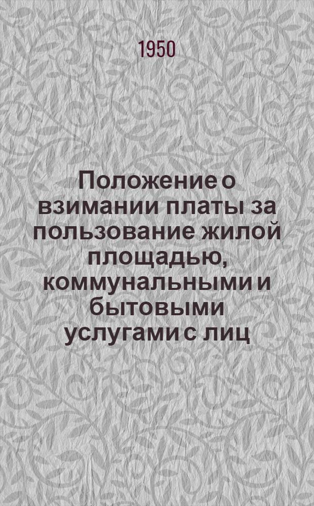 Положение о взимании платы за пользование жилой площадью, коммунальными и бытовыми услугами с лиц, проживающих в общежитиях предприятий и организаций системы Министерства пищевой промышленности СССР : Утв. 5/IV 1950 г