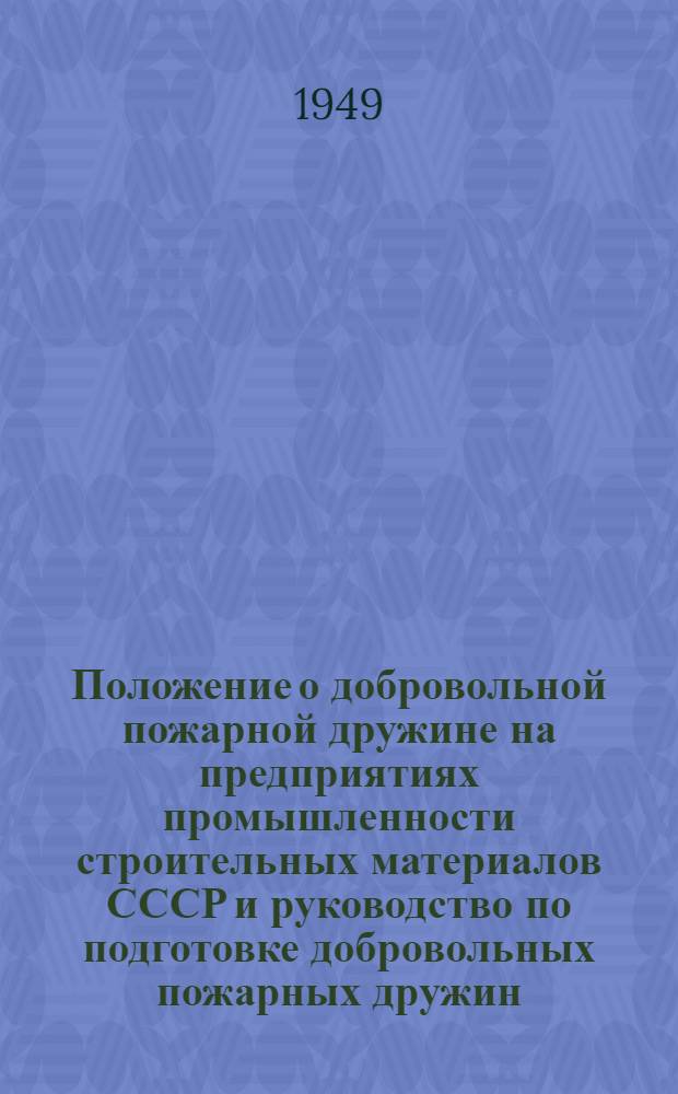 Положение о добровольной пожарной дружине на предприятиях промышленности строительных материалов СССР и руководство по подготовке добровольных пожарных дружин : Утв. 24/XII 1948 г.