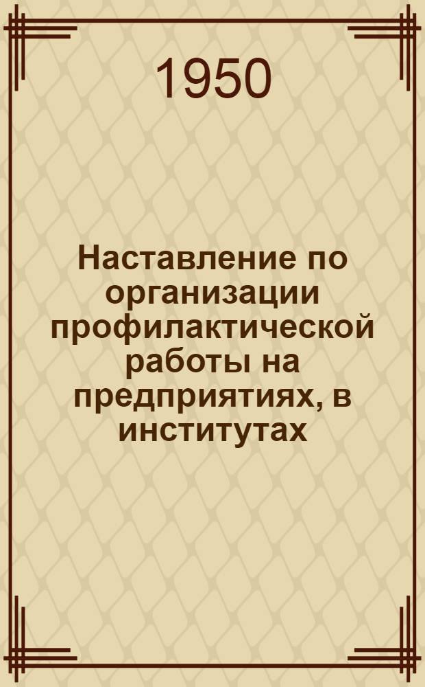 Наставление по организации профилактической работы на предприятиях, в институтах, на новостройках и в жилых поселках, охраняемых профессиональной пожарной охраной Министерства промышленности средств связи СССР : Утв. 23/V 1950 г.