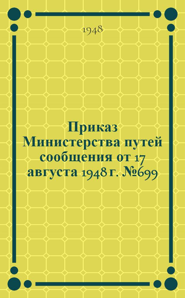 Приказ Министерства путей сообщения от 17 августа 1948 г. № 699/ЦЗ. Об утверждении норм расхода материалов и запасных частей на капитальный, средний, годовой и текущий ремонт грузовых и пассажирских вагонов, на изготовление запасных частей для железных дорог, на ремонт рессор, колесных пар и модернизацию вагонов