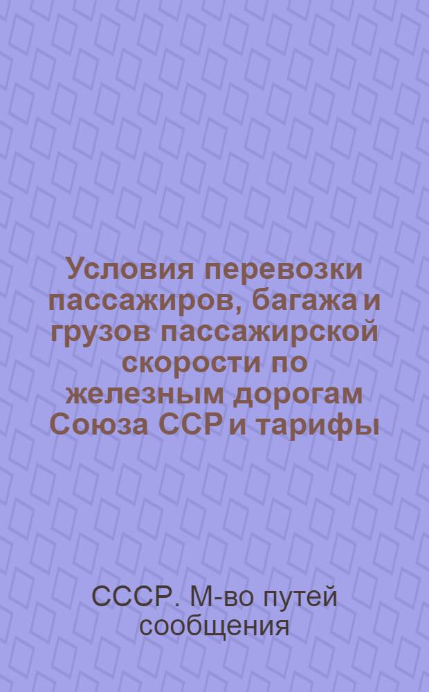 Условия перевозки пассажиров, багажа и грузов пассажирской скорости по железным дорогам Союза ССР и тарифы : Введено в действие с 1 янв. 1952 г