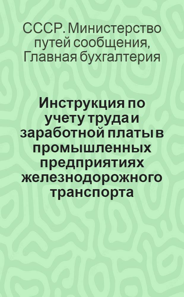 Инструкция по учету труда и заработной платы в промышленных предприятиях железнодорожного транспорта : Утв. 29/VII 1949 г.