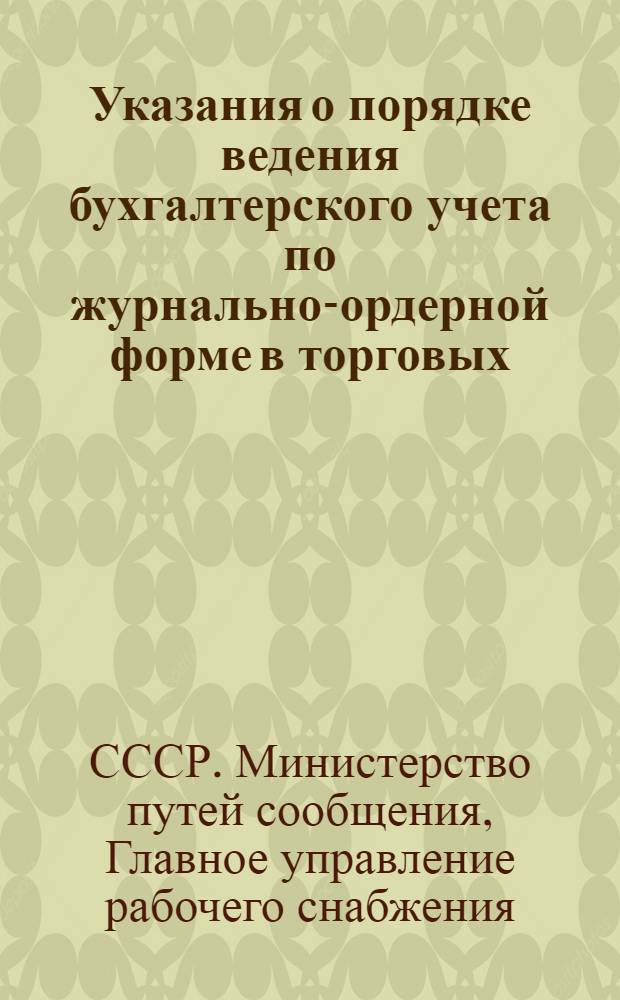 Указания о порядке ведения бухгалтерского учета по журнально-ордерной форме в торговых, производственных предприятиях и предприятиях общественного питания Главурса МПС : Утв. 22/VII 1954 г