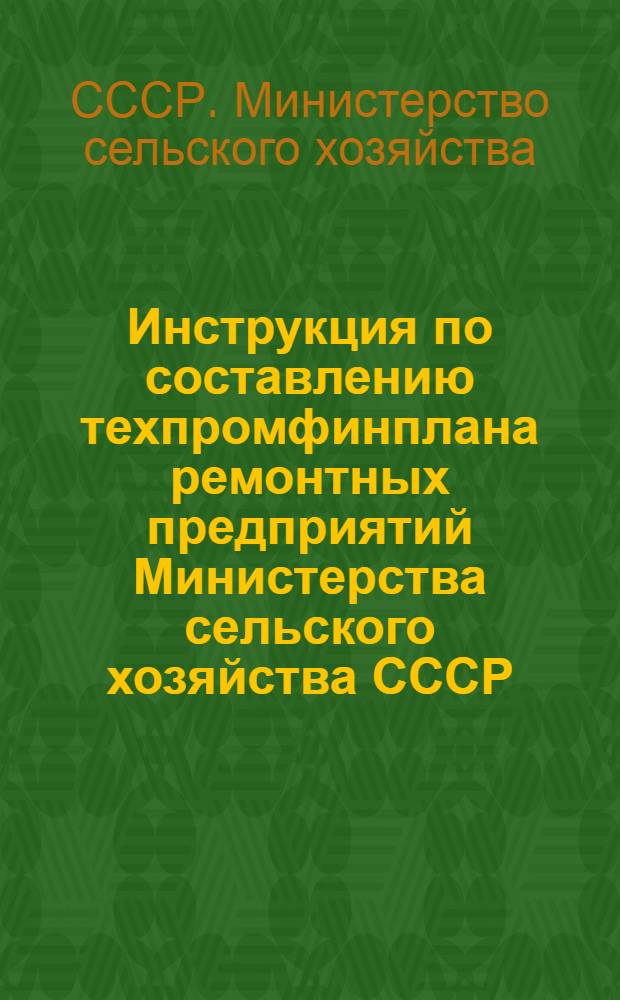 Инструкция по составлению техпромфинплана ремонтных предприятий Министерства сельского хозяйства СССР : Утв. 12/ XII 1950 г