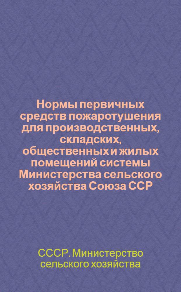 Нормы первичных средств пожаротушения для производственных, складских, общественных и жилых помещений системы Министерства сельского хозяйства Союза ССР : Утв. 28/X 1950 г.