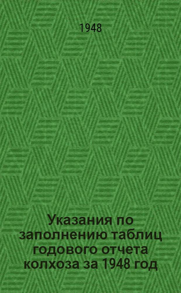 Указания по заполнению таблиц годового отчета колхоза за 1948 год (по двойной, простой и сокращенной системам колхозного счетоводства) : Утв. 16/XI 1948 г
