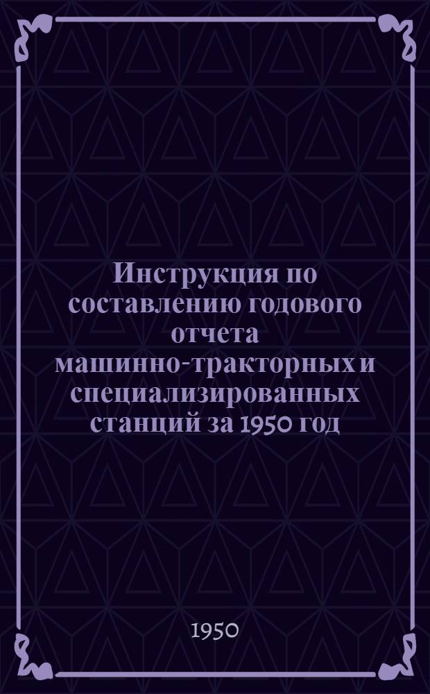 Инструкция по составлению годового отчета машинно-тракторных и специализированных станций за 1950 год