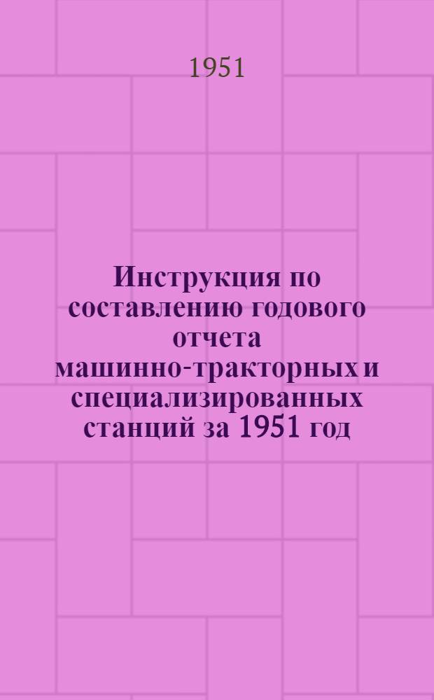 Инструкция по составлению годового отчета машинно-тракторных и специализированных станций за 1951 год