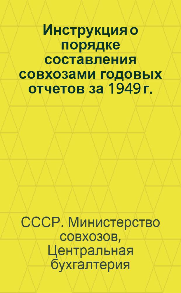 Инструкция о порядке составления совхозами годовых отчетов за 1949 г. : Утв. 22/X 1949 г.