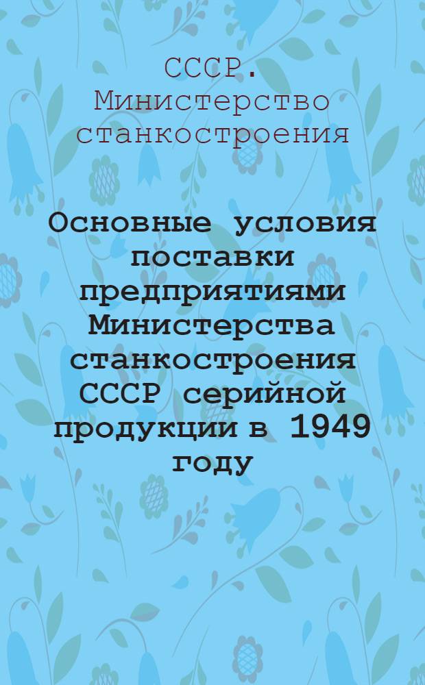 Основные условия поставки предприятиями Министерства станкостроения СССР серийной продукции в 1949 году