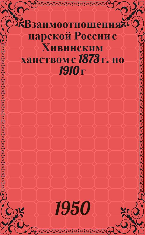 Взаимоотношения царской России с Хивинским ханством с 1873 г. по 1910 г : Автореф. дисс. на соискание учен. степени канд. историч. наук Ч. 1-. Ч. 1