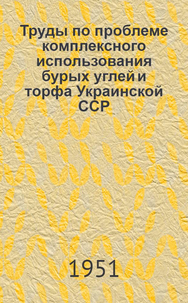 Труды по проблеме комплексного использования бурых углей и торфа Украинской ССР : Т. 1-