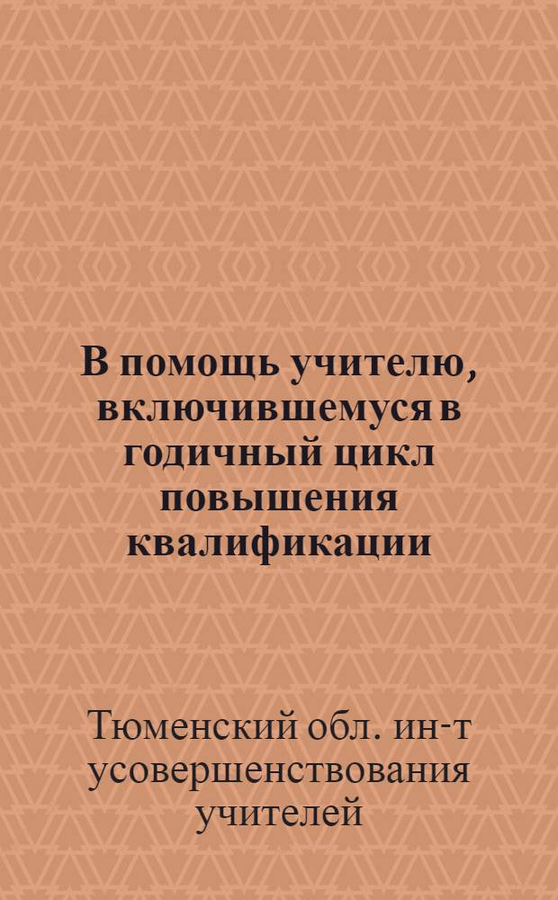 В помощь учителю, включившемуся в годичный цикл повышения квалификации : (Сборник метод. указ. к самостоятельной работе) : Вып. 1-