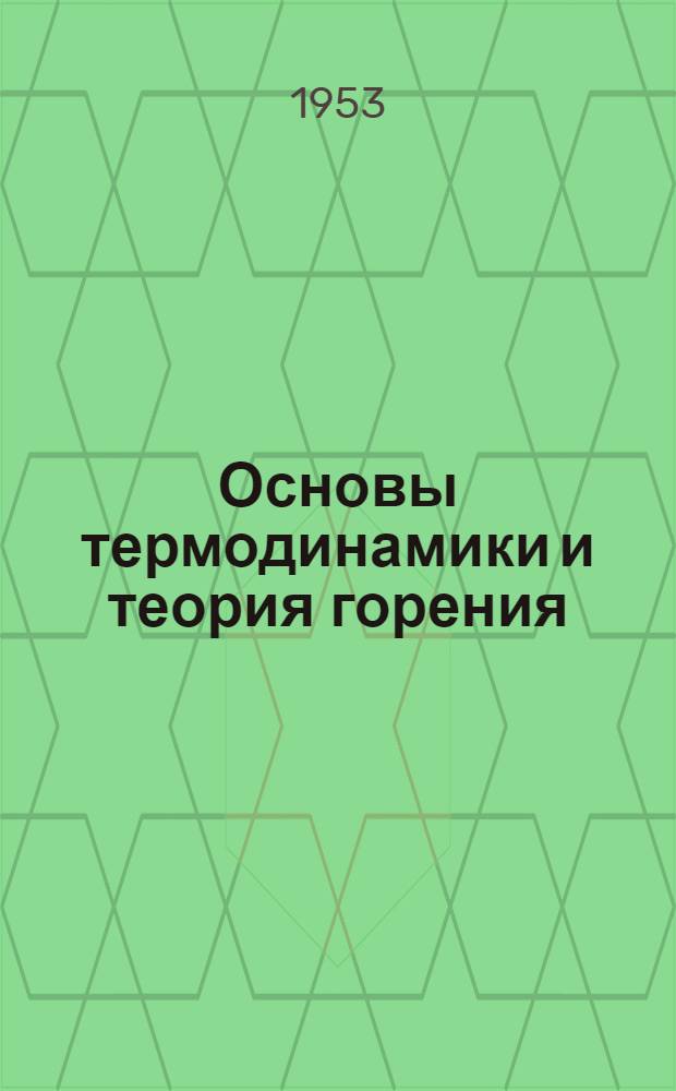 Основы термодинамики и теория горения : [В 3 ч.] Ч. 1. Ч. 2 : Основы статистической и химической термодинамики и их приложения