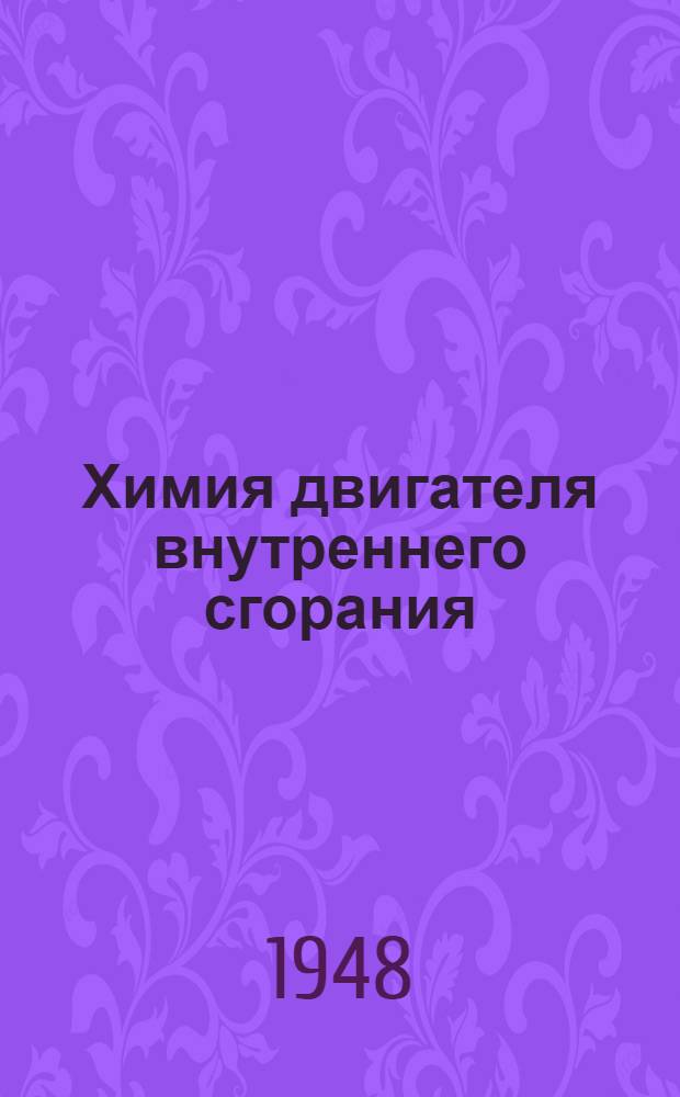 Химия двигателя внутреннего сгорания : Сборник 1-. Сб. 1 : Химические основы работы двигателя