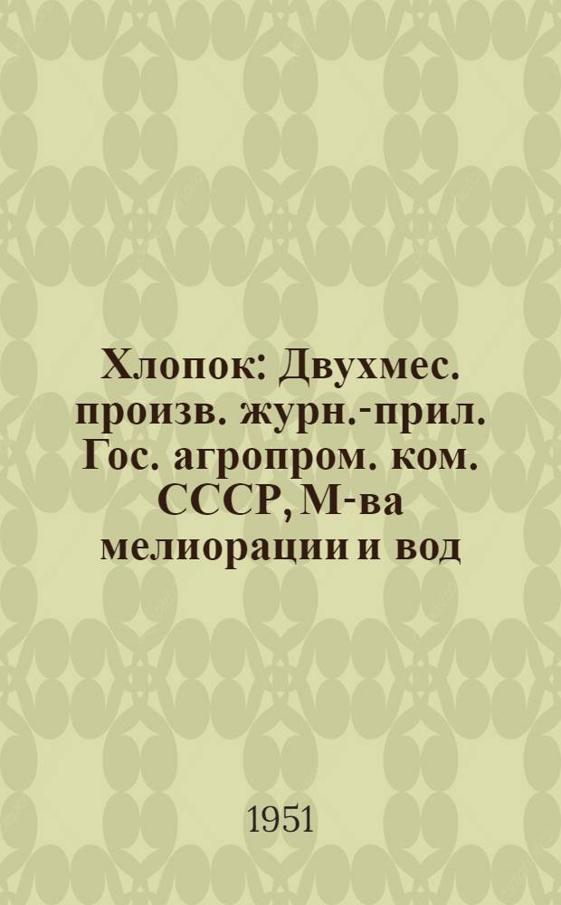 Хлопок : Двухмес. произв. журн.-прил. Гос. агропром. ком. СССР, М-ва мелиорации и вод. хоз-ва СССР к головному журн. "Земледелие"