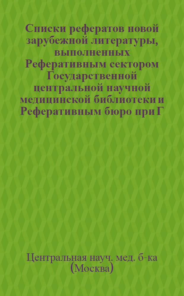 Списки рефератов новой зарубежной литературы, выполненных Реферативным сектором Государственной центральной научной медицинской библиотеки и Реферативным бюро при Г.Ц.Н.М.Б.