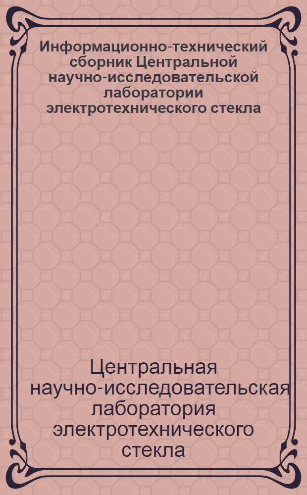 Информационно-технический сборник Центральной научно-исследовательской лаборатории электротехнического стекла : Вып. 1-5