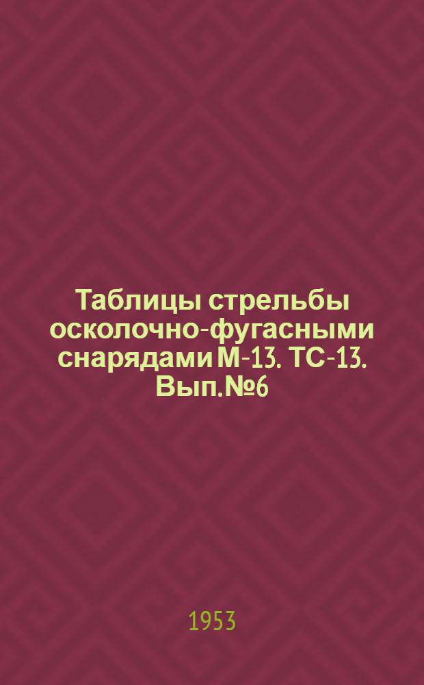 Таблицы стрельбы осколочно-фугасными снарядами М-13. ТС-13. Вып. № 6
